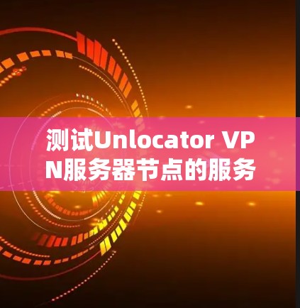 测试Unlocator VPN服务器节点的服务器端速度可以按照以下步骤进行 测试Unlocator VPN服务器节点的服务器端速度可以按照以下步骤进行
