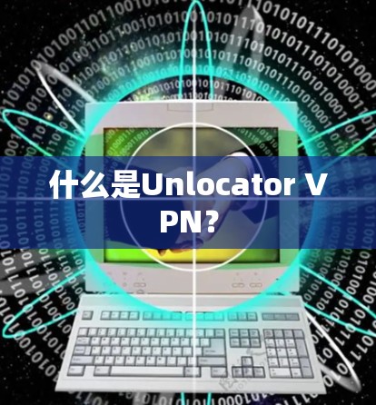 什么是Unlocator VPN？
