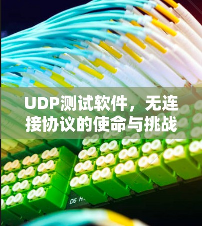 UDP测试软件,无连接协议的使命与挑战 UDP测试软件,无连接协议的使命与挑战