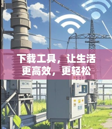下载工具，让生活更高效，更轻松