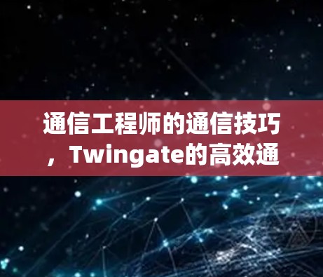 通信工程师的通信技巧，Twingate的高效通信方法
