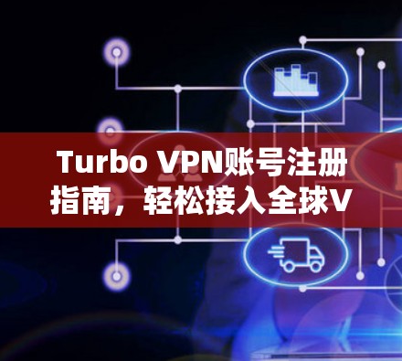 Turbo VPN账号注册指南，轻松接入全球VPN网络