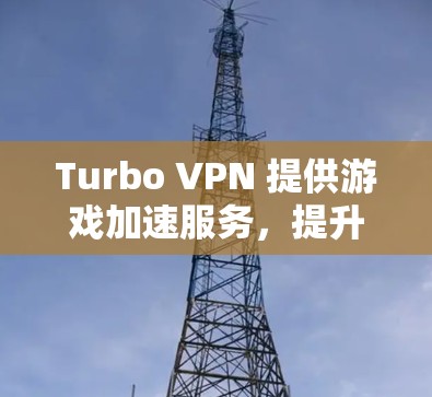Turbo VPN 提供游戏加速服务，提升网络性能