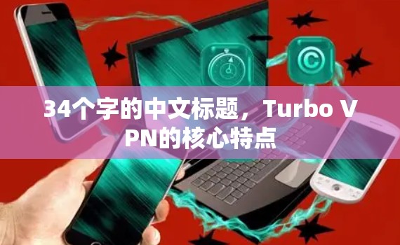 34个字的中文标题,Turbo VPN的核心特点 34个字的中文标题,Turbo VPN的核心特点