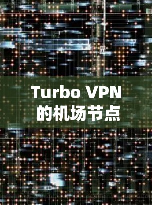 Turbo VPN 的机场节点和高速线路特点