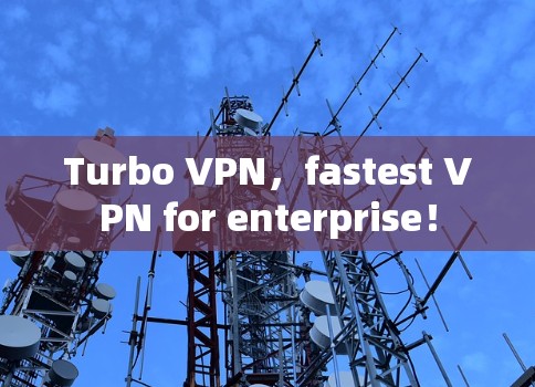 Turbo VPN,fastest VPN for enterprise! Turbo VPN,fastest VPN for enterprise!