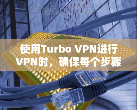 使用Turbo VPN进行VPN时，确保每个步骤都正确无误。以下是一步步的指南