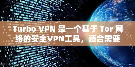 Turbo VPN 是一个基于 Tor 网络的安全VPN工具,适合需要高安全性和高性能需求的用户。以下是关于Turbo VPN 的详细说明 Turbo VPN 是一个基于 Tor 网络的安全VPN工具,适合需要高安全性和高性能需求的用户。以下是关于Turbo VPN 的详细说明