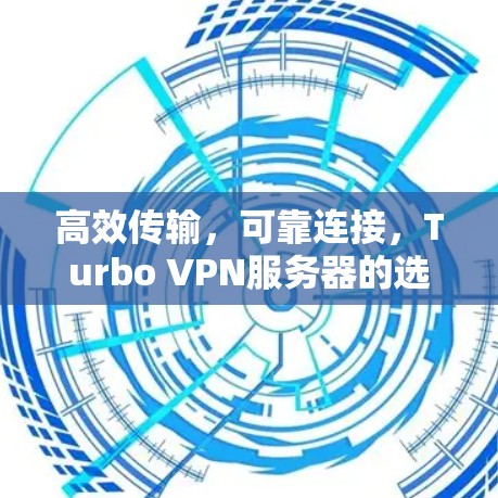 高效传输,可靠连接,Turbo VPN服务器的选择 高效传输,可靠连接,Turbo VPN服务器的选择
