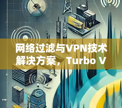 网络过滤与VPN技术解决方案,Turbo VPN的未来革命 网络过滤与VPN技术解决方案,Turbo VPN的未来革命
