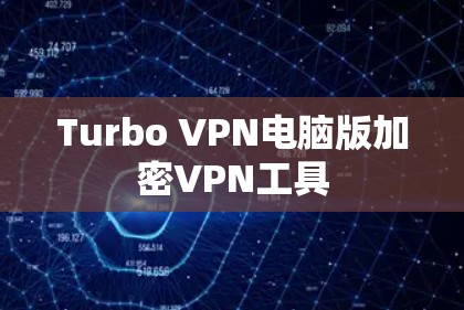 Turbo VPN电脑版加密VPN工具 Turbo VPN电脑版加密VPN工具