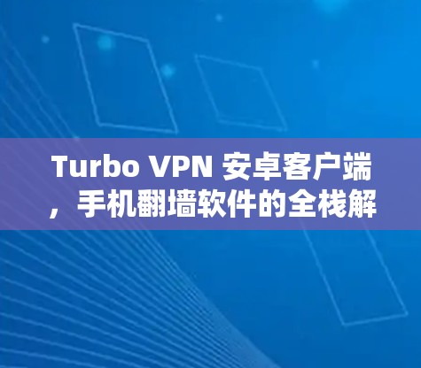 Turbo VPN 安卓客户端，手机<strong>翻墙</strong>软件的全栈解决方案