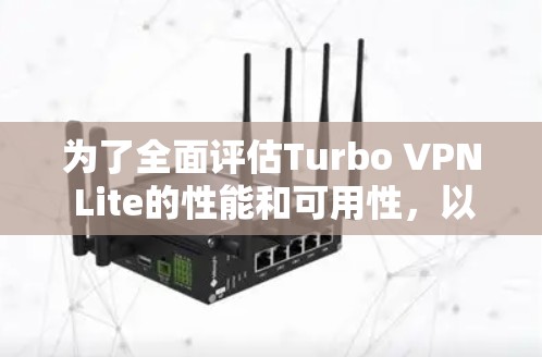 为了全面评估Turbo VPN Lite的性能和可用性,以下是一个详细的步骤指南 为了全面评估Turbo VPN Lite的性能和可用性,以下是一个详细的步骤指南