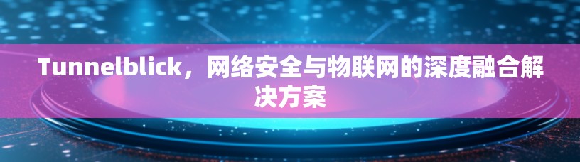 Tunnelblick,网络安全与物联网的深度融合解决方案 Tunnelblick,网络安全与物联网的深度融合解决方案