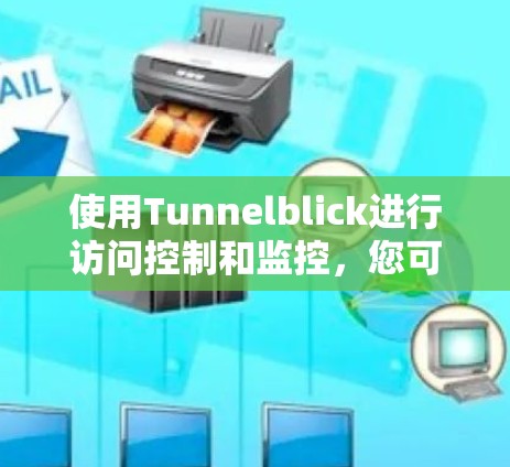 使用Tunnelblick进行访问控制和监控,您可以按照以下步骤进行安装和使用 使用Tunnelblick进行访问控制和监控,您可以按照以下步骤进行安装和使用