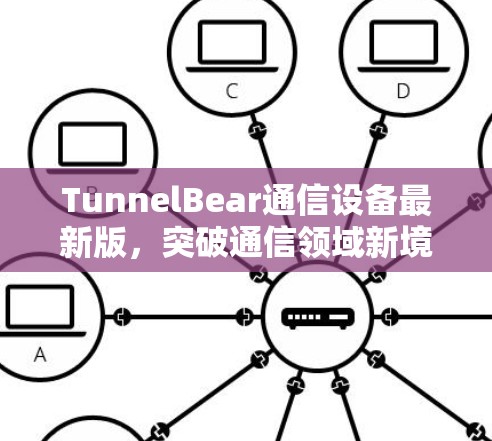 TunnelBear通信设备最新版,突破通信领域新境界 TunnelBear通信设备最新版,突破通信领域新境界