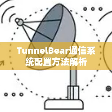 TunnelBear通信系统配置方法解析 TunnelBear通信系统配置方法解析
