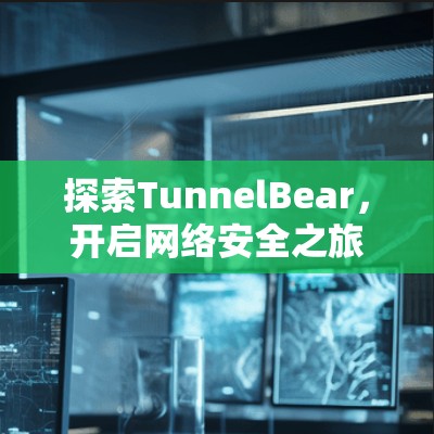 探索TunnelBear，开启网络安全之旅