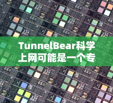 TunnelBear科学上网可能是一个专门的科学网站或平台,如果你是想访问该网站进行科学上网,或者寻找合作机会,请参考以下步骤 TunnelBear科学上网可能是一个专门的科学网站或平台,如果你是想访问该网站进行科学上网,或者寻找合作机会,请参考以下步骤