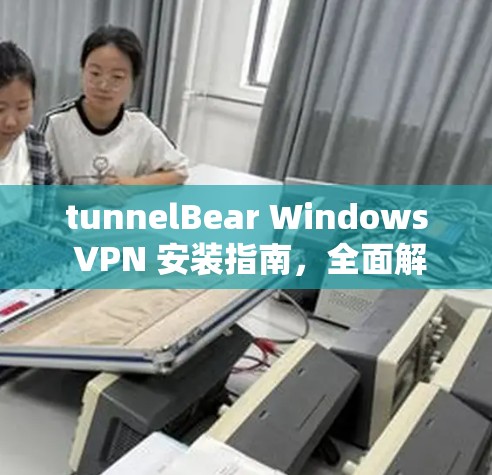 tunnelBear Windows VPN 安装指南，全面解析及最佳配置