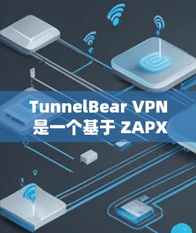 TunnelBear VPN 是一个基于 ZAPX 核心协议的VPN software，近年来逐渐推出了多个版本。以下是 TunnelBear VPN 的几个主要版本及其特点