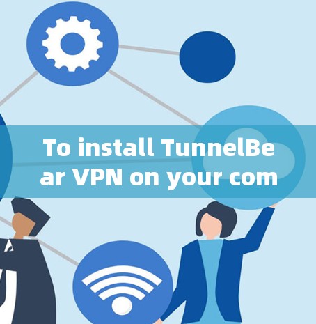 To install TunnelBear VPN on your computer,follow these organized steps: