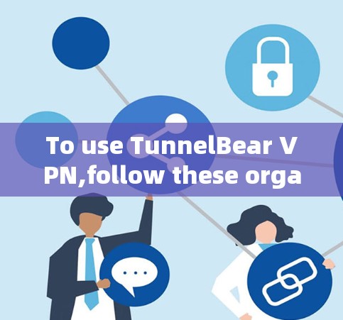 To use TunnelBear VPN,follow these organized steps: To use TunnelBear VPN,follow these organized steps: