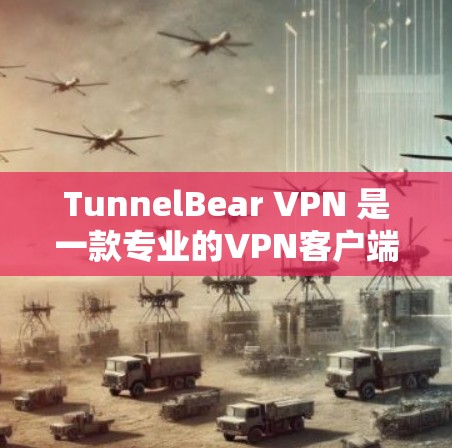 TunnelBear VPN 是一款专业的VPN客户端,提供全面的安全配置和多用户模式,适合多种使用场景。以下是它的详细介绍 TunnelBear VPN 是一款专业的VPN客户端,提供全面的安全配置和多用户模式,适合多种使用场景。以下是它的详细介绍