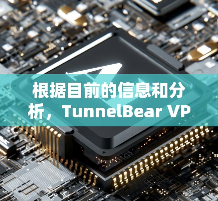 根据目前的信息和分析,TunnelBear VPN 的安全性尚可,但需进一步验证以下几点 根据目前的信息和分析,TunnelBear VPN 的安全性尚可,但需进一步验证以下几点