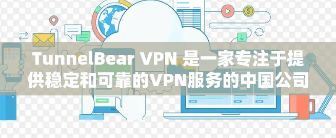 TunnelBear VPN 是一家专注于提供稳定和可靠的VPN服务的中国公司，以其先进的技术和完善的保障体系赢得了用户的广泛好评。以下是其主要特点和体验的详细总结