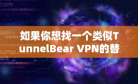如果你想找一个类似TunnelBear VPN的替代工具，可以考虑以下几个选项，它们在功能、兼容性和价格上都有所不同。以下是一些推荐