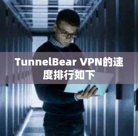 TunnelBear VPN的速度排行如下 TunnelBear VPN的速度排行如下