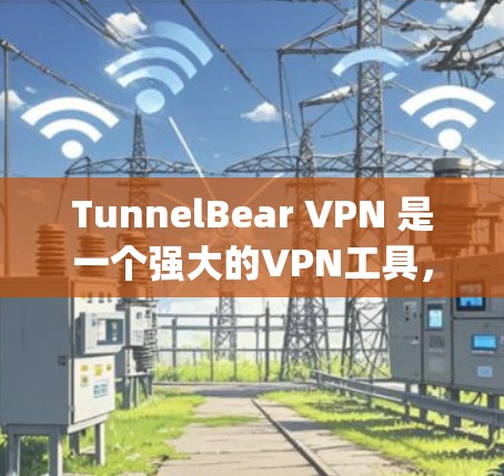 TunnelBear VPN 是一个强大的VPN工具，支持IPsec 和 OpenVPN 标准。以下是使用 TunnelBear VPN 的指南