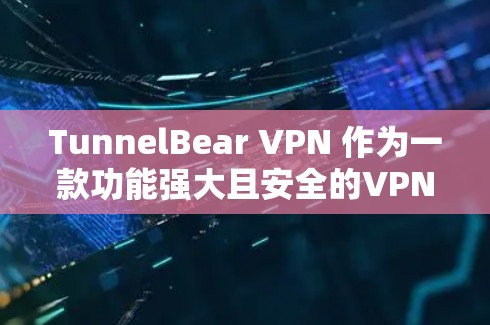 TunnelBear VPN 作为一款功能强大且安全的VPN应用，近年来在用户中享有很高的好评。如果你正在寻找一款热门且功能全面的 VPN 应用，以下是一些推荐