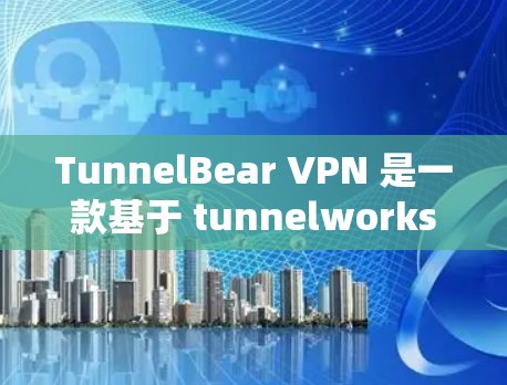 TunnelBear VPN 是一款基于 tunnelworks 技术的 VPN 软件,具有以下特点 TunnelBear VPN 是一款基于 tunnelworks 技术的 VPN 软件,具有以下特点