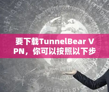 要下载TunnelBear VPN,你可以按照以下步骤进行 要下载TunnelBear VPN,你可以按照以下步骤进行