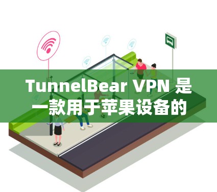 TunnelBear VPN 是一款用于苹果设备的VPN软件，旨在为用户提供安全、可靠和个性化的网络连接体验。以下是一个详细的步骤，帮助您在苹果手机上安装和使用TunnelBear VPN