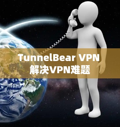 TunnelBear VPN 解决VPN难题