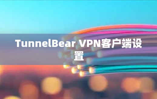 TunnelBear VPN客户端设置