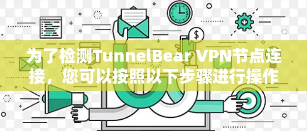 为了检测TunnelBear VPN节点连接，您可以按照以下步骤进行操作