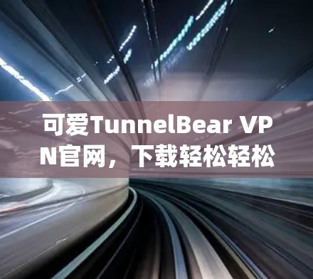 可爱TunnelBear VPN官网,下载轻松轻松getVPN! 可爱TunnelBear VPN官网,下载轻松轻松getVPN!