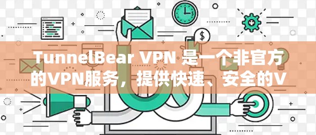 TunnelBear VPN 是一个非官方的VPN服务,提供快速、安全的VPN体验。如果你需要Windows版的TunnelBear VPN,可以按照以下步骤进行下载和安装 TunnelBear VPN 是一个非官方的VPN服务,提供快速、安全的VPN体验。如果你需要Windows版的TunnelBear VPN,可以按照以下步骤进行下载和安装