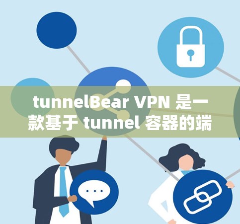tunnelBear VPN 是一款基于 tunnel 容器的端到端 VPN 服务，旨在提供安全、可靠的网络连接。以下是 tunnelBear VPN 的最新版本及其主要特点