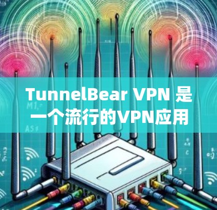TunnelBear VPN 是一个流行的VPN应用程序，你可以在 Play Store 和 Google Play 上找到它。以下是关于 TunnelBear VPN 的一些关键信息