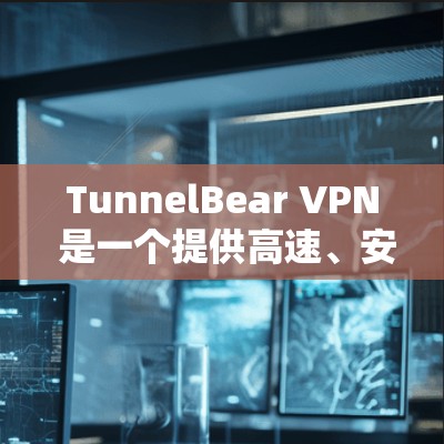 TunnelBear VPN 是一个提供高速、安全和可靠的VPN服务的工具。如果你正在寻找高速连接的测试,以下是使用 TunnelBear VPN 进行高速连接测试的步骤和一些注意事项 TunnelBear VPN 是一个提供高速、安全和可靠的VPN服务的工具。如果你正在寻找高速连接的测试,以下是使用 TunnelBear VPN 进行高速连接测试的步骤和一些注意事项