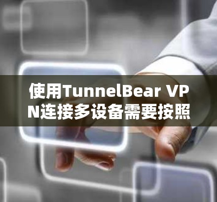 使用TunnelBear VPN连接多设备需要按照以下步骤进行