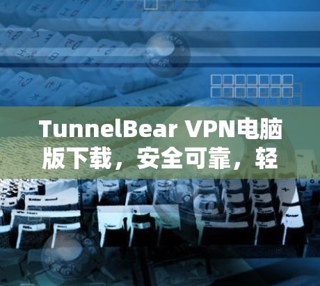 TunnelBear VPN电脑版下载，安全可靠，轻松连接