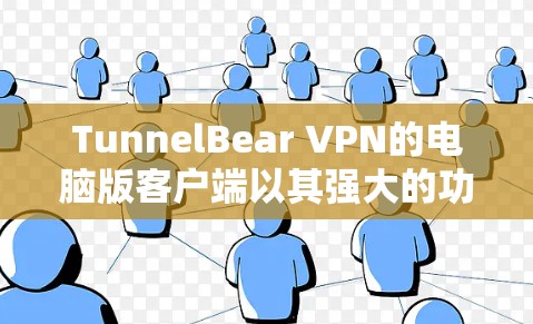 TunnelBear VPN的电脑版客户端以其强大的功能和高效的操作体验而闻名。以下是对该版本的主要特点和使用经验的总结