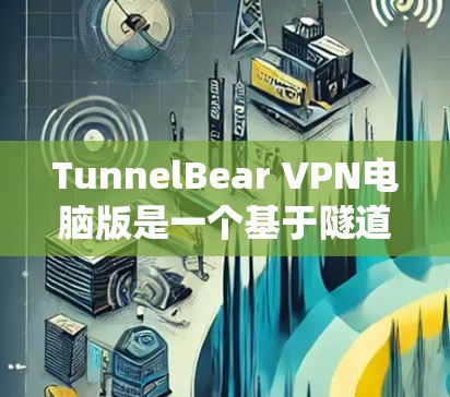 TunnelBear VPN电脑版是一个基于隧道协议的VPN软件,支持在Windows系统中使用。以下是使用TunnelBear VPN电脑版的步骤指南 TunnelBear VPN电脑版是一个基于隧道协议的VPN软件,支持在Windows系统中使用。以下是使用TunnelBear VPN电脑版的步骤指南