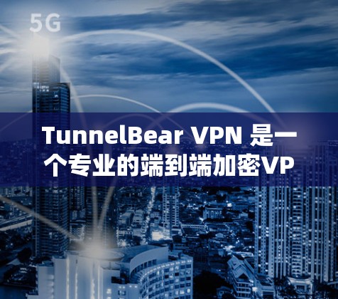TunnelBear VPN 是一个专业的端到端加密VPN应用，提供多种配置选项，确保用户数据和网络的安全性。以下是关于 TunnelBear VPN 的详细信息
